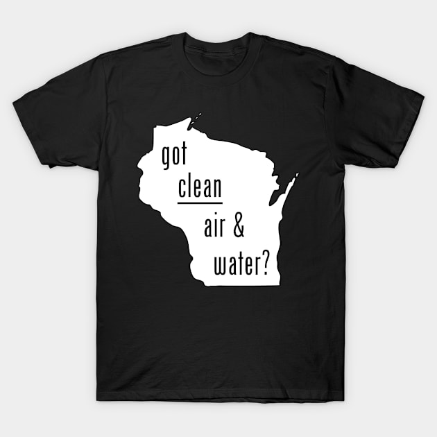 WI-Got Clean Air & Water T-Shirt by CleanWater2019